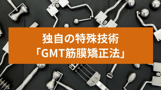 独自の特殊技術「GMT筋膜矯正法」